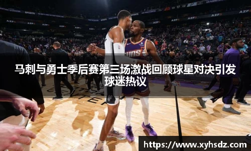 马刺与勇士季后赛第三场激战回顾球星对决引发球迷热议