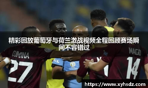 精彩回放葡萄牙与荷兰激战视频全程回顾赛场瞬间不容错过